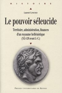 Le pouvoir séleucide. Territoire, administration, finances d'un royaume hellénistique (312-129 avant - Capdetrey Laurent