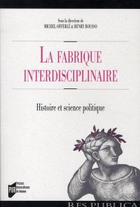 La fabrique interdisciplinaire. Histoire et science politique - Offerlé Michel - Rousso Henry - Baudot Pierre-Yves