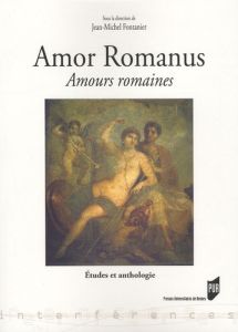 Amor romanus Amours romaines. Etudes et anthologie - Fontanier Jean-Michel