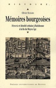 Mémoires bourgeoises. Memoria et identité urbaine à Ratisbonne à la fin du Moyen Age - Richard Olivier
