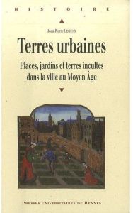 Terres urbaines. Places, jardins et terres incultes dans la ville au Moyen Age - Leguay Jean-Pierre