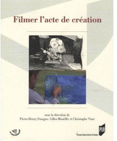 Filmer l'acte de création - Frangne Pierre-Henry - Mouëllic Gilles - Viart Chr