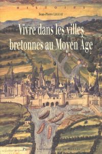Vivre dans les villes bretonnes au Moyen Age - Leguay Jean-Pierre