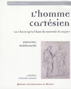 L'homme cartésien. La "force qu'a l'âme de mouvoir le corps" : Descartes, Malebranche - Kolesnik-Antoine Delphine