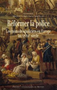 Réformer la police. Les mémoires policiers en Europe au XVIIIe siècle - Denys Catherine - Marin Brigitte - Milliot Vincent