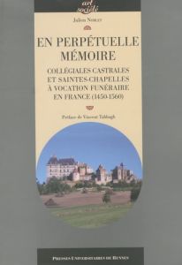 En perpétuelle mémoire. Collégiales castrales et saintes-chapelles à vocation funéraire en France (1 - Noblet Julien - Tabbagh Vincent