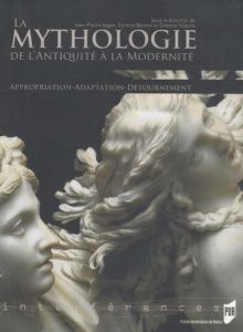 La mythologie de l'Antiquité à la Modernité. Appropriation, Adaptation, Détournement - Aygon Jean-Pierre - Bonnet Corinne - Noacco Cristi