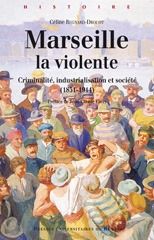 Marseille la violente. Criminalité, industrialisation et société (1851-1914) - Regnard-Drouot Céline - Farcy Jean-Claude