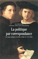 La politique par correspondance. Les usage politique de la lettre en Italie (XIVe-XVIIIe siècle) - Boutier Jean - Landi Sandro - Rouchon Olivier