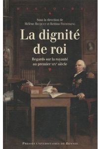 La Dignité de roi. Regards sur la royauté en France au premier XIXe siècle - Becquet Hélène - Frederking Bettina