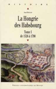 La Hongrie des Habsbourg. Tome 1, De 1526 à 1790 - Bérenger Jean - Csernus Sandor - Tonnerre Noël-Yve