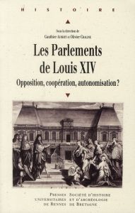 Les parlements de Louis XIV. Opposition, coppération, autonomisation ? - Aubert Gauthier - Chaline Olivier