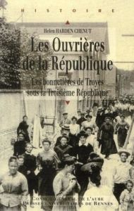 Les Ouvrières de la République. Les bonnetières de Troyes sous la Troisième République - Harden Chenut Helen - Van Ruymbeke Thomas