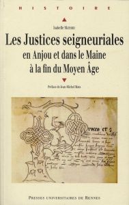 Les justices seigneuriales en Anjou et dans le Maine à la fin du Moyen Age - Mathieu Isabelle - Matz Jean-Michel