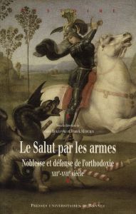 Le Salut par les armes. Noblesse et défense de l'orthodoxie (XIIIe-XVIIe siècle) - Boltanski Ariane - Mercier Franck