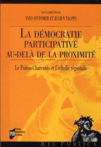La démocratie participative au-delà de la proximité. Le Poitou-Charentes et l'échelle régionale - Sintomer Yves - Talpin Julien