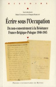 Ecrire sous l'Occupation. Du non-consentement à la Résistance, France-Belgique-Pologne 1940-1945 - Curatolo Bruno - Marcot François