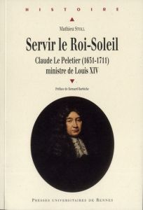 Servir le Roi-Soleil. Claude Le Peletier (1631-1711) ministre de louis XIV - Stoll Mathieu - Barbiche Bernard