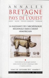 Annales de Bretagne et des Pays de l'Ouest Tome 118 N° 3, Septembre 2011 : La naissance de l'archéol - Monteil Martial - Frère Dominique - Santrot Jacque
