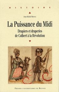 La Puissance du Midi. Drapiers et draperies de Colbert à la Révolution - Minovez Jean-Michel