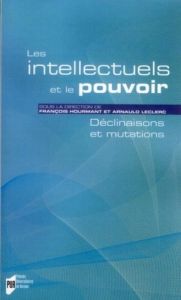 Les intellectuels et le pouvoir. Déclinaisons et mutations - Hourmant François - Leclerc Arnauld