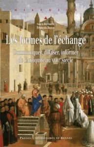 Les formes de l'échange. Communiquer, diffuser, informer de l'Antiquité au XVIIIe siècle - Brizay François