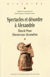 Spectacles et désordre à Alexandrie. Dion de Pruse, Discours aux Alexandrins - Kasprzyk Dimitri - Vendries Christophe