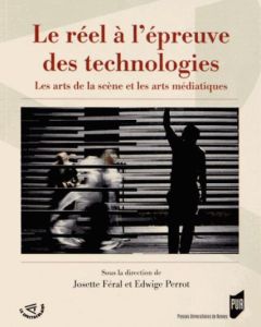 Le réel à l'épreuve des technologies. Les arts de la scène et les arts médiatiques - Féral Josette - Perrot Edwige