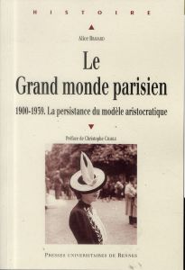 Le Grand monde parisien. 1900-1939, la persistance du modèle aristocratique - Bravard Alice - Charle Christophe
