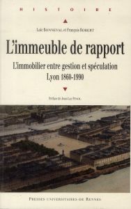 L'immeuble de rapport. L'immobilier entre gestion et spéculation, Lyon 1860-1990 - Bonneval Loïc - Robert François - Pinol Jean-Luc