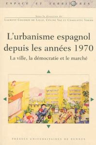L'urbanisme espagnol depuis les années 1970. La ville, la démocratie et le marché - Coudroy de Lille Laurent - Vaz Céline - Vorms Char