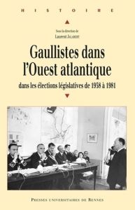 Gaullistes dans l'Ouest atlantique. Dans les élections législatives de 1958 à 1981 - Jalabert Laurent