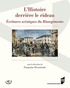 L'Histoire derrière le rideau. Ecritures scéniques du Risorgimento - Decroisette Françoise
