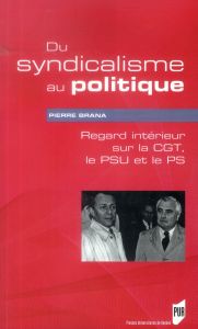 Du syndicalisme au politique. Regard intérieur sur la CGT, le PSU et le PS - Brana Pierre
