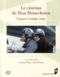 Le cinéma de Hou Hsiao-hsien. Espaces, temps, sons - Fiant Antony - Vasse David