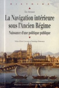 La Navigation intérieure sous l'Ancien Régime. Naissance d'une politique publique - Szulman Eric - Conchon Anne - Margairaz Dominique