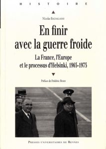 En finir avec la guerre froide. La France, l'Europe et le processus d'Helsinki, 1965-1975 - Badalassi Nicolas - Bozo Frédéric