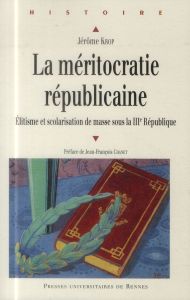 La méritocratie républicaine. Elitisme et scolarisation de masse sous la IIIe République - Krop Jérôme - Chanet Jean-François