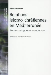 Relations islamo-chrétiennes en Méditerranée. Entre dialogue et crispation - Caucanas Rémi - Henry Jean-Robert