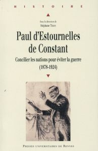 Paul d'Estournelles de Constant. Concilier les nations pour éviter la guerre (1878-1924) - Tison Stéphane