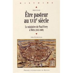 Etre pasteur au XVIIe siècle. Le ministère de Paul Ferry à Metz (1612-1669) - Léonard Julien - Krumenacker Yves