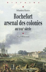 Rochefort arsenal des colonies. XVIIIe siècle - Martin Sébastien - Acerra Martine
