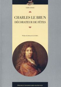 Charles Le Brun décorateur de fêtes - Lafage Gaëlle - La Gorce Jérôme de