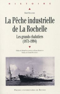 La pêche industrielle de La Rochelle. Les grands chalutiers (1871-1994) - Moulinier Henri - Augeron Mickaël - Marnot Bruno -