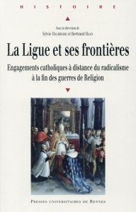 La Ligue et ses frontières. Engagements catholiques à distance du radicalisme à la fin des guerres d - Daubresse Sylvie - Haan Bertrand