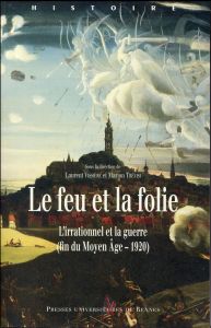 Le feu et la folie. L'irrationnel et la guerre (fin du Moyen Age - 1920) - Vissière Laurent - Trévisi Marion