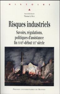 Risques industriels. Savoirs, régulations, politiques d'assistance, fin XVIIe-début XXe siècle - Le Roux Thomas