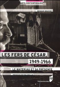 Les fers de César, 1949-1966. Le matériau et sa présence - Bouchet Renaud - Bouillon Jean-Paul