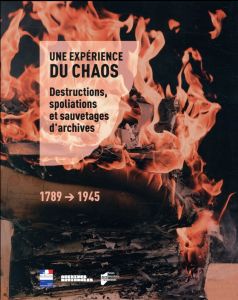 Une expérience du chaos. Destructions, spoliations et sauvetages d'archives (1789-1945) - Désiré dit Gosset Gilles - Potin Yann - Chave Isab