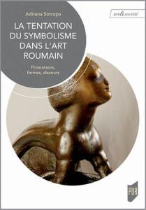 La tentation du symbolisme dans l'art roumain. Promoteurs, formes, discours - Sotropa Adriana - Vanci-Perahim Marina